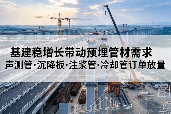 平桥基建稳增长带动预埋监测管材需求，声测管、沉降板、注浆管订单持续放量