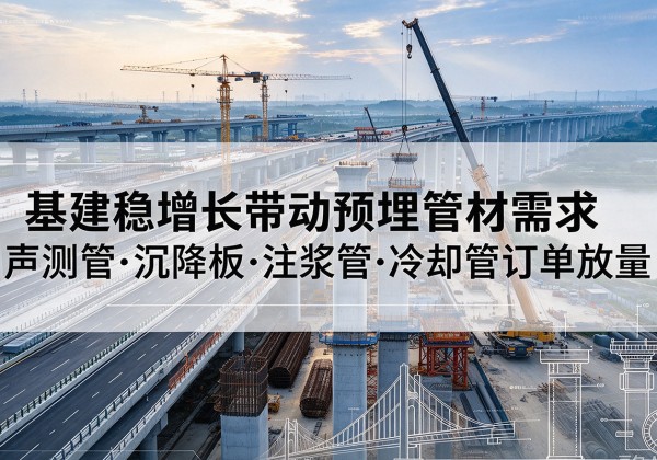 平桥基建稳增长带动预埋监测管材需求，声测管、沉降板、注浆管订单持续放量