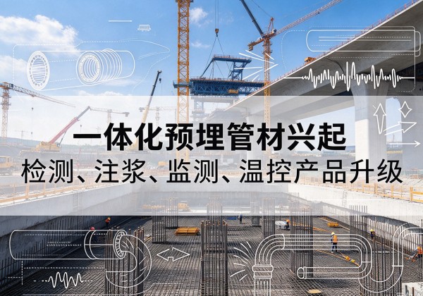 平桥一体化管材产品兴起，声测注浆一体管、多功能预埋管应用增多